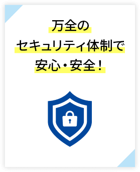 万全のセキュリティ体制で安心・安全！